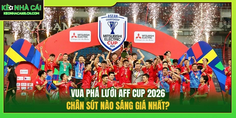 Vua Phá Lưới AFF Cup 2026: Chân Sút Nào Sáng Giá Nhất? 1 Vua Phá Lưới AFF Cup 2026: Chân Sút Nào Sáng Giá Nhất?