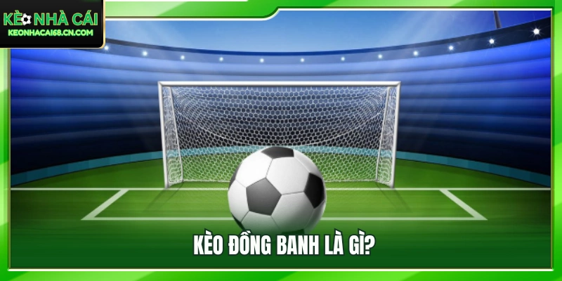 Kinh Nghiệm Chơi Kèo Đồng Banh – Bí Quyết Ăn Tiền Nhà Cái 2 Tìm hiểu khái niệm kèo đồng banh trong cá cược bóng đá