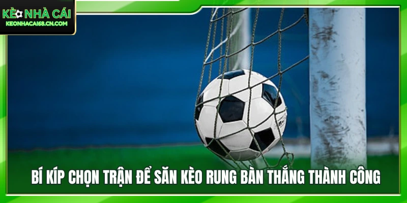 Săn Kèo Rung Bàn Thắng: Nghệ Thuật Kiếm Tiền Phút Bù Giờ 3 Mẹo phân tích trận đấu để tìm cơ hội ở kèo rung bàn thắng